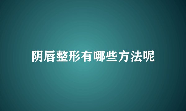 阴唇整形有哪些方法呢