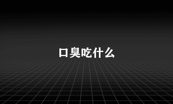 口臭吃什么