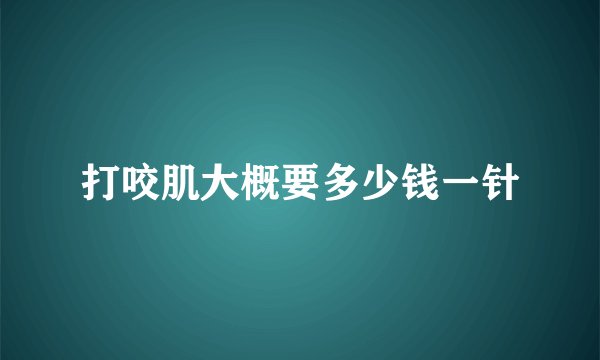 打咬肌大概要多少钱一针