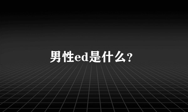 男性ed是什么？
