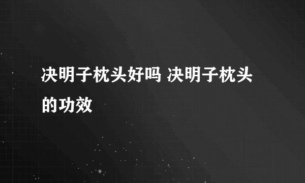 决明子枕头好吗 决明子枕头的功效