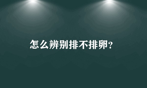 怎么辨别排不排卵？