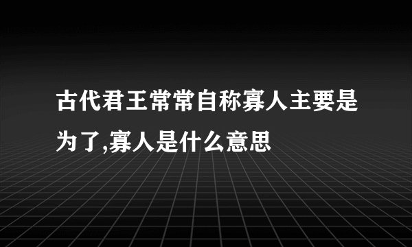古代君王常常自称寡人主要是为了,寡人是什么意思