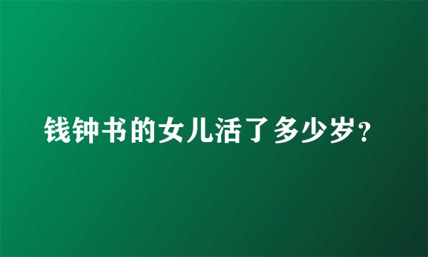 钱钟书的女儿活了多少岁?