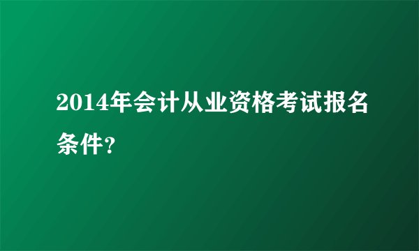 2014年会计从业资格考试报名条件？