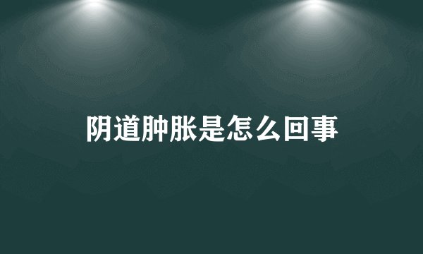 阴道肿胀是怎么回事