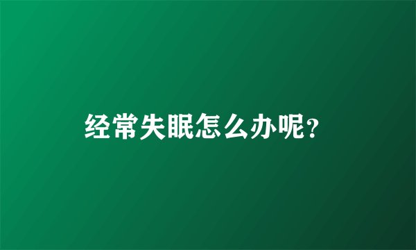 经常失眠怎么办呢?