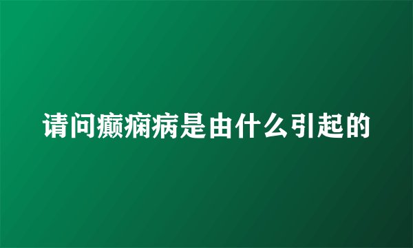 请问癫痫病是由什么引起的