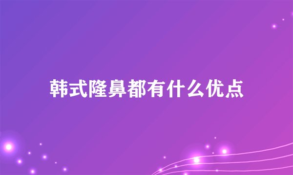 韩式隆鼻都有什么优点