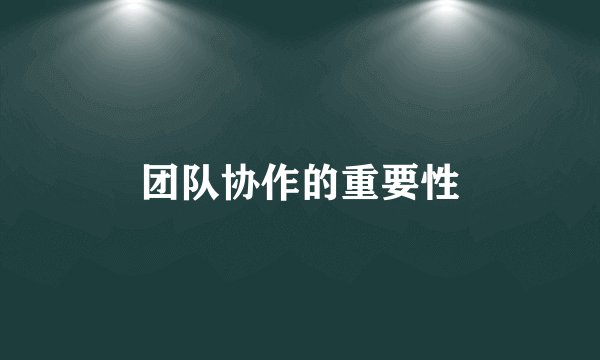 团队协作的重要性