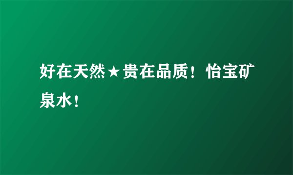 好在天然★贵在品质！怡宝矿泉水！