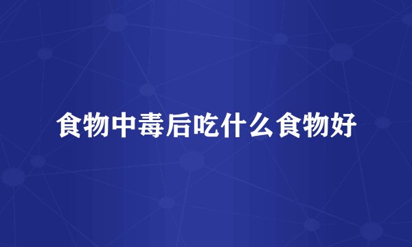 食物中毒后吃什么食物好