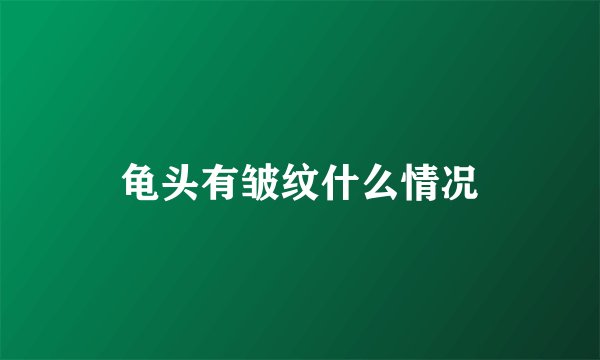 龟头有皱纹什么情况