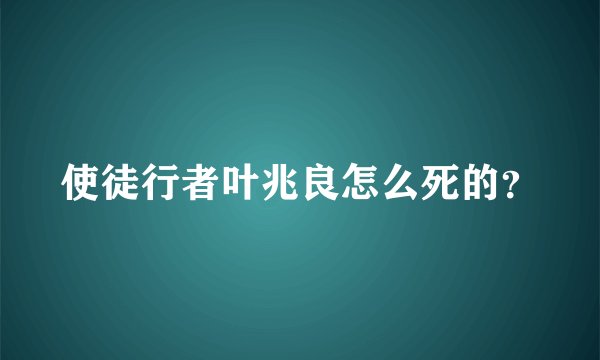 使徒行者叶兆良怎么死的？