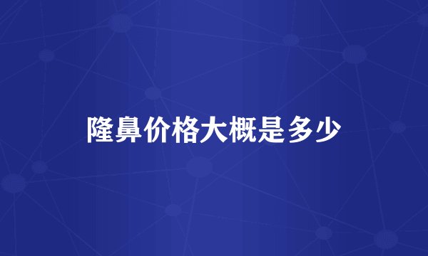 隆鼻价格大概是多少