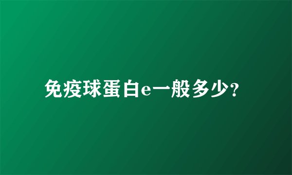 免疫球蛋白e一般多少？