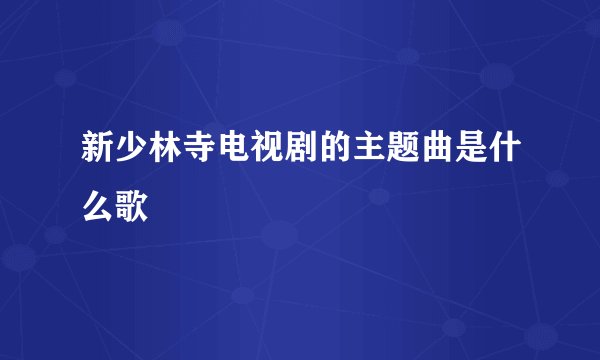 新少林寺电视剧的主题曲是什么歌