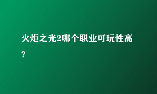 火炬之光2哪个职业可玩性高？