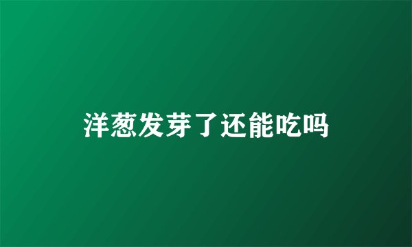 洋葱发芽了还能吃吗