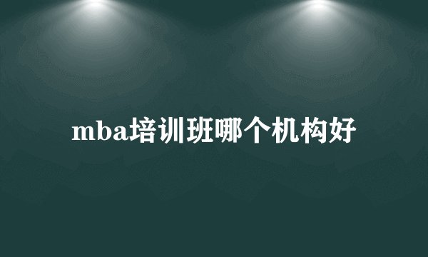 mba培训班哪个机构好