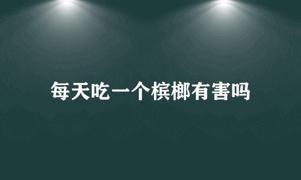 每天吃一个槟榔有害吗