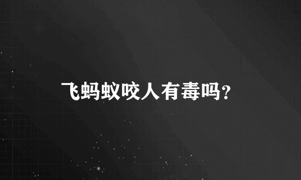 飞蚂蚁咬人有毒吗?
