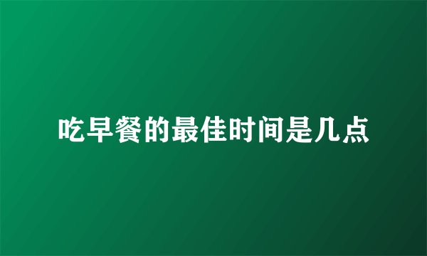 吃早餐的最佳时间是几点