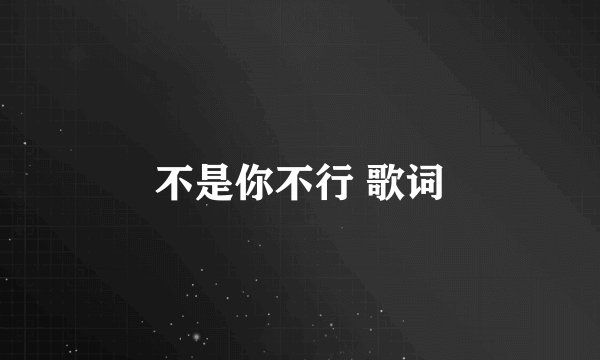 不是你不行 歌词