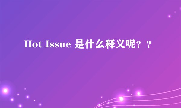 Hot Issue 是什么释义呢??