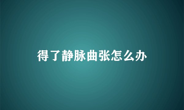 得了静脉曲张怎么办
