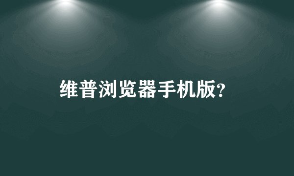 维普浏览器手机版？
