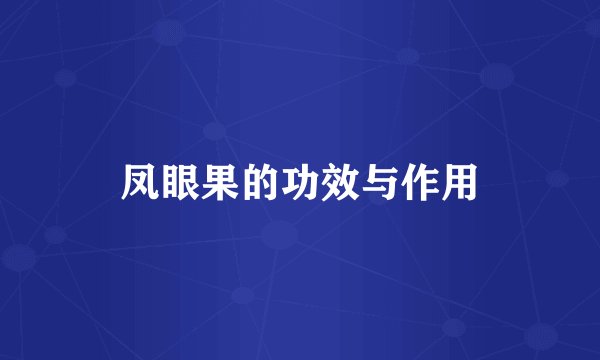 凤眼果的功效与作用