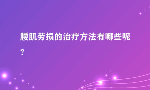腰肌劳损的治疗方法有哪些呢?