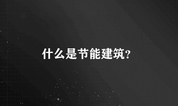 什么是节能建筑？