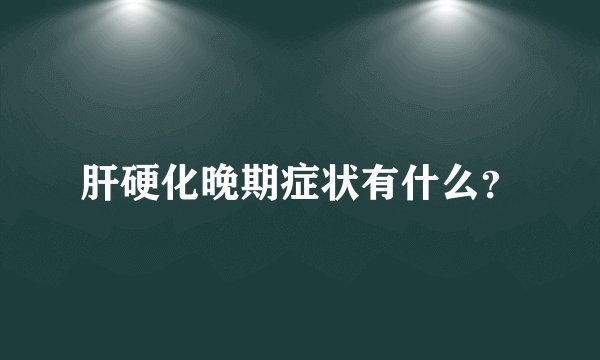肝硬化晚期症状有什么？