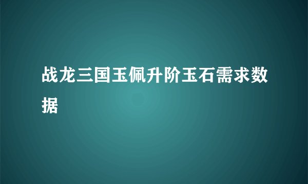 战龙三国玉佩升阶玉石需求数据