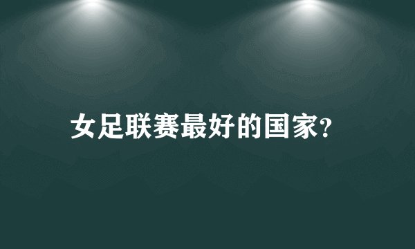 女足联赛最好的国家？