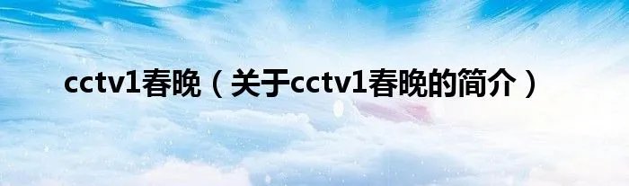 cctv1春晚（关于cctv1春晚的简介）