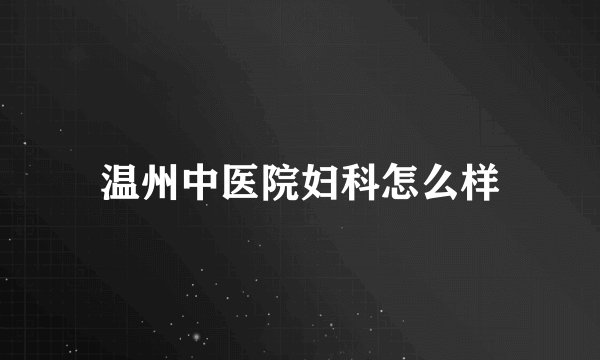 温州中医院妇科怎么样