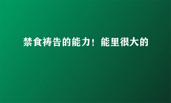 禁食祷告的能力！能里很大的