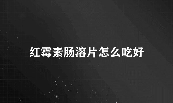 红霉素肠溶片怎么吃好