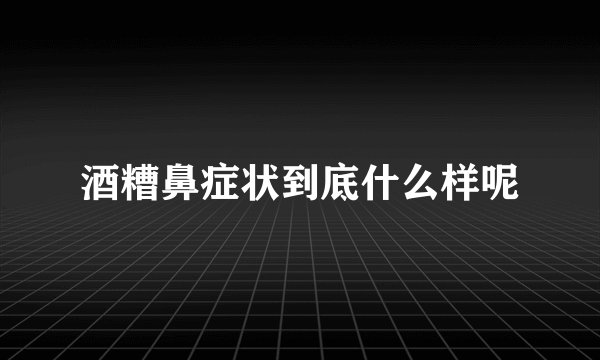 酒糟鼻症状到底什么样呢