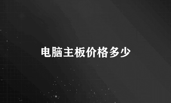 电脑主板价格多少