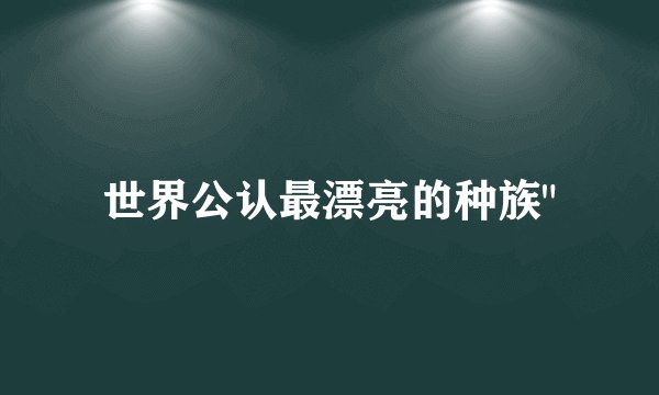 世界公认最漂亮的种族