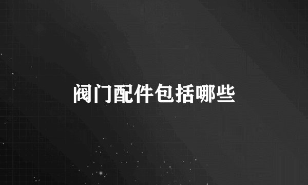阀门配件包括哪些