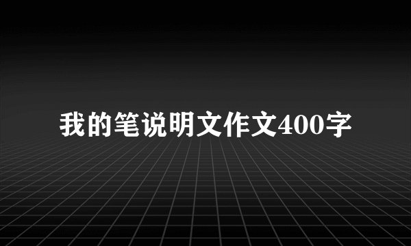 我的笔说明文作文400字
