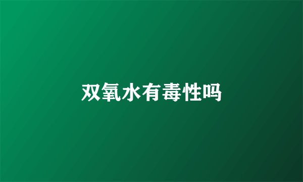 双氧水有毒性吗
