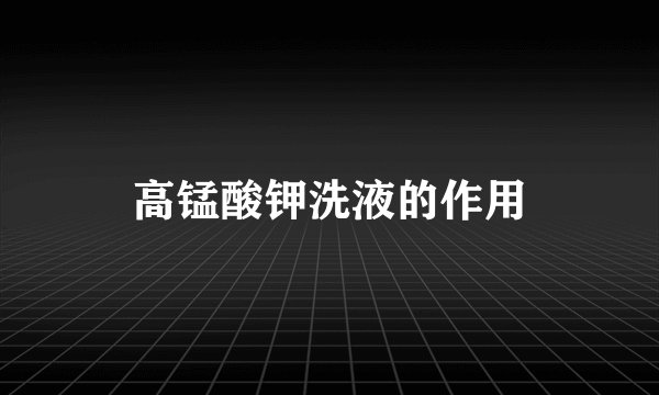 高锰酸钾洗液的作用