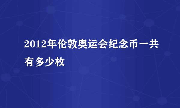 2012年伦敦奥运会纪念币一共有多少枚