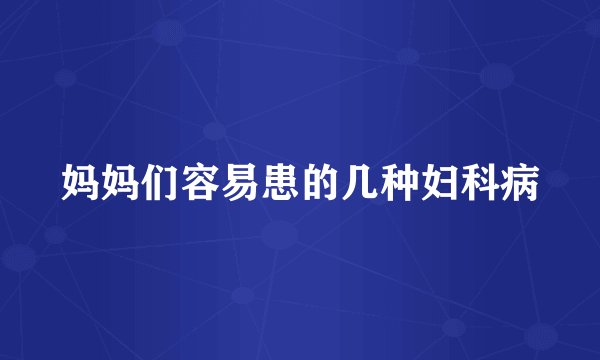 妈妈们容易患的几种妇科病